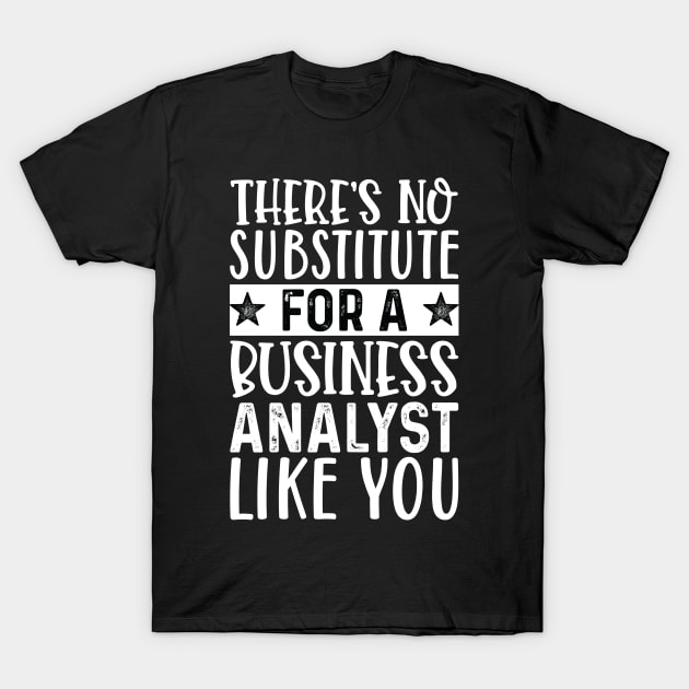 There's No Substitue For A Business Analyst Like You T-Shirt by Saimarts